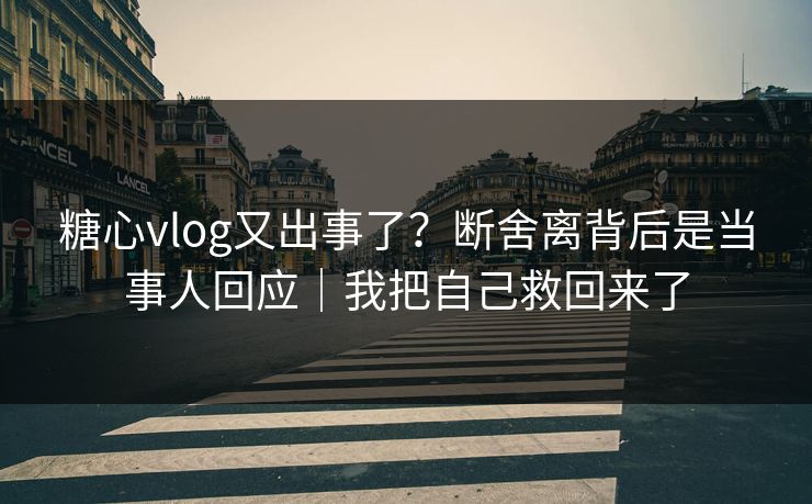 糖心vlog又出事了?断舍离背后是当事人回应|我把自己救回来了 糖心vlog又出事了?断舍离背后是当事人回应|我把自己救回来了